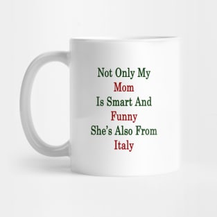 Not Only My Mom Is Smart And Funny She's Also From Italy Mug